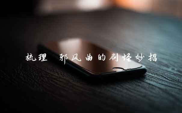 梳理 邪风曲的刷怪妙招