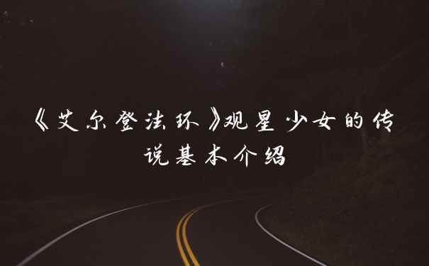 《艾尔登法环》观星少女的传说基本介绍