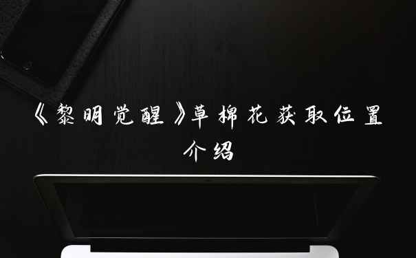 《黎明觉醒》草棉花获取位置介绍