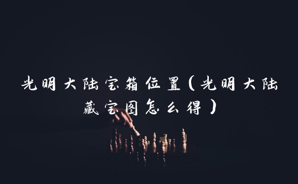 光明大陆宝箱位置(光明大陆藏宝图怎么得)