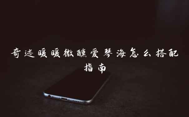 奇迹暖暖微醺爱琴海怎么搭配指南