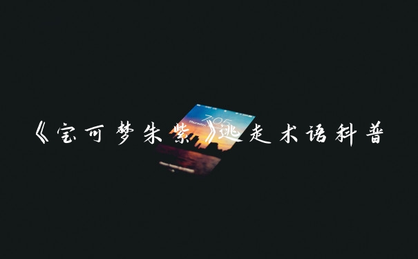 《宝可梦朱紫》逃走术语科普