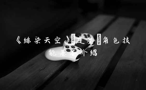 《绯染天空》桜庭星羅角色技能基本介绍