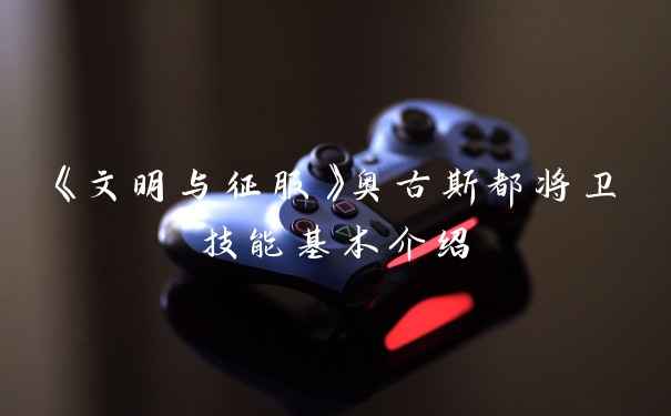 《文明与征服》奥古斯都将卫技能基本介绍