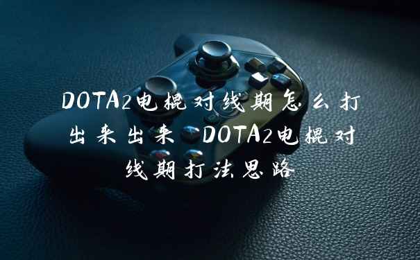 DOTA2电棍对线期怎么打出来出来 DOTA2电棍对线期打法思路