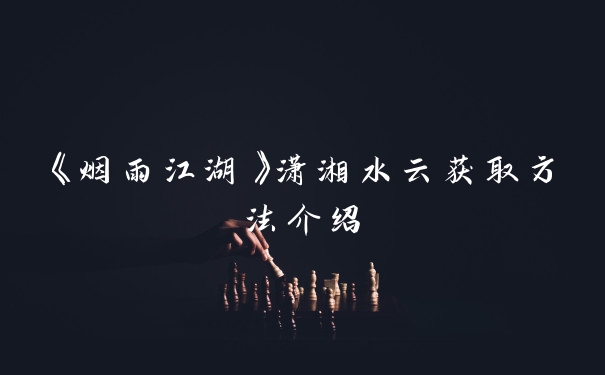 《烟雨江湖》潇湘水云获取方法介绍