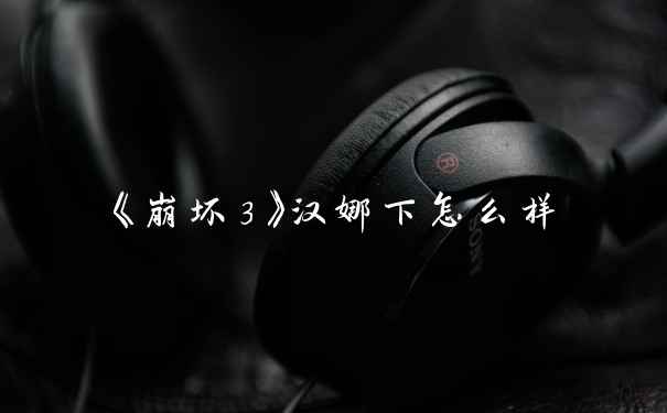 《崩坏3》汉娜下怎么样