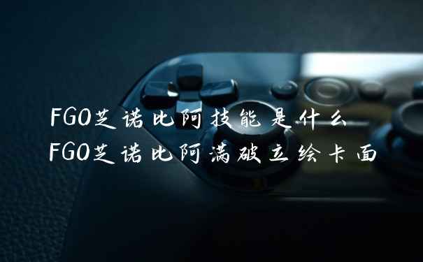 FGO芝诺比阿技能是什么 FGO芝诺比阿满破立绘卡面