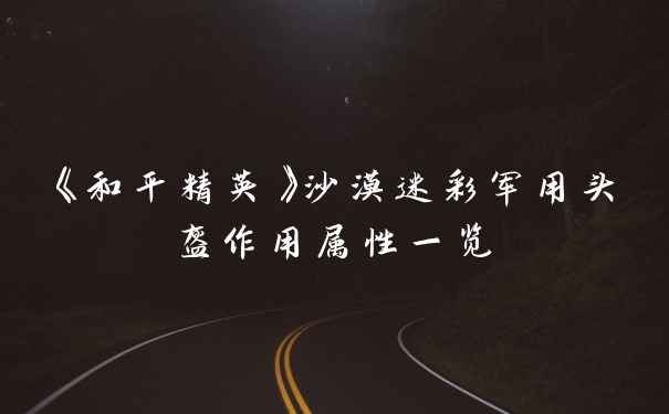 《和平精英》沙漠迷彩军用头盔作用属性一览