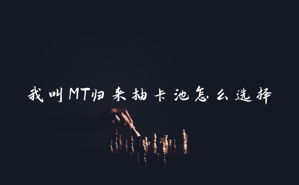 我叫MT归来抽卡池怎么选择
