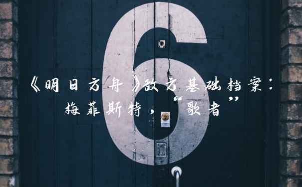 《明日方舟》敌方基础档案：梅菲斯特，“歌者”