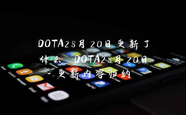 DOTA28月20日更新了什么 DOTA28月20日更新内容归纳