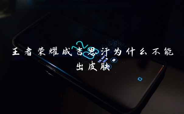 王者荣耀成吉思汗为什么不能出皮肤