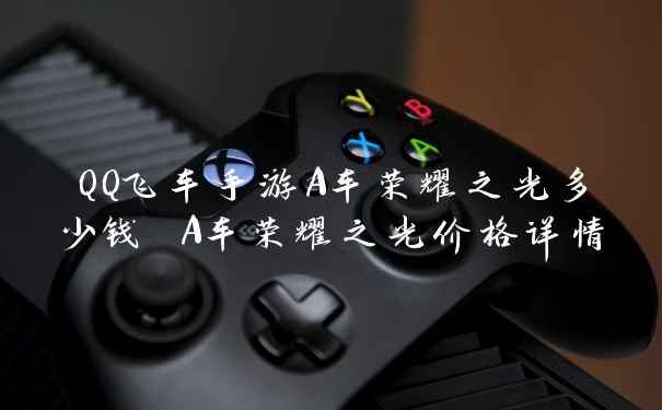 QQ飞车手游A车荣耀之光多少钱 A车荣耀之光价格详情