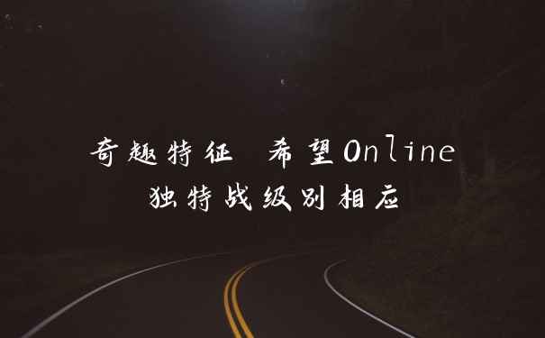 奇趣特征 希望Online独特战级别相应