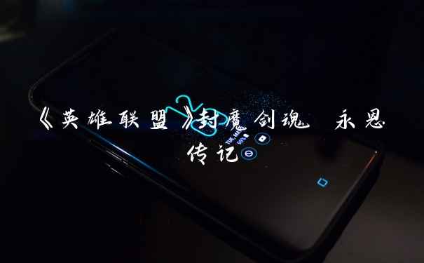 《英雄联盟》封魔剑魂 永恩传记