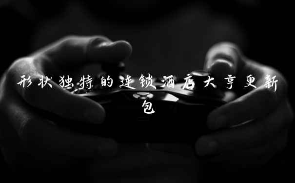 形状独特的连锁酒店大亨更新包