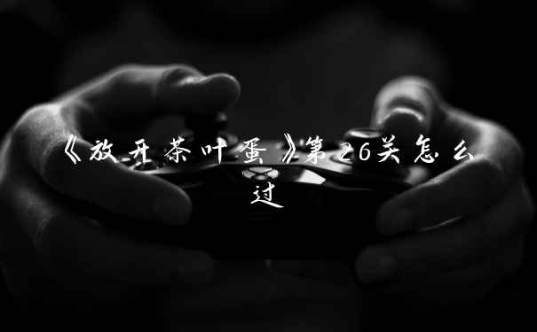 《放开茶叶蛋》第26关怎么过