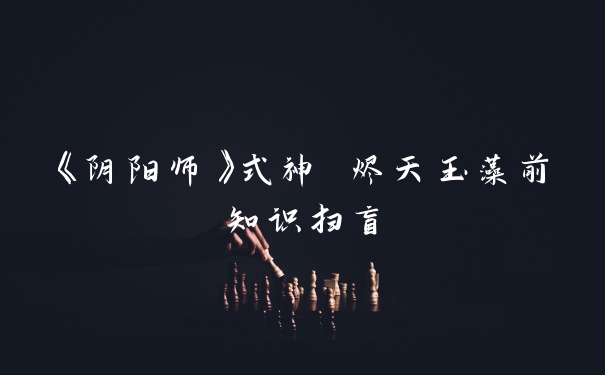 《阴阳师》式神 烬天玉藻前知识扫盲