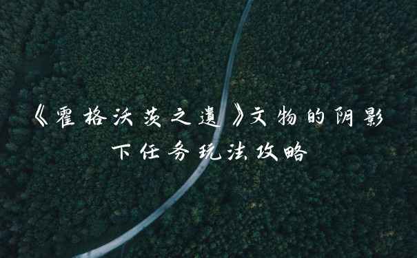 《霍格沃茨之遗》文物的阴影下任务玩法攻略