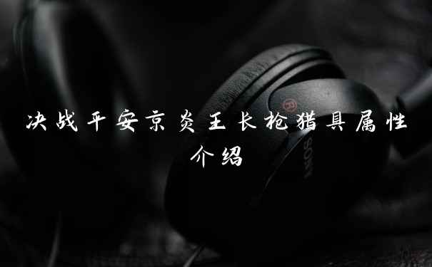 决战平安京炎王长枪猎具属性介绍