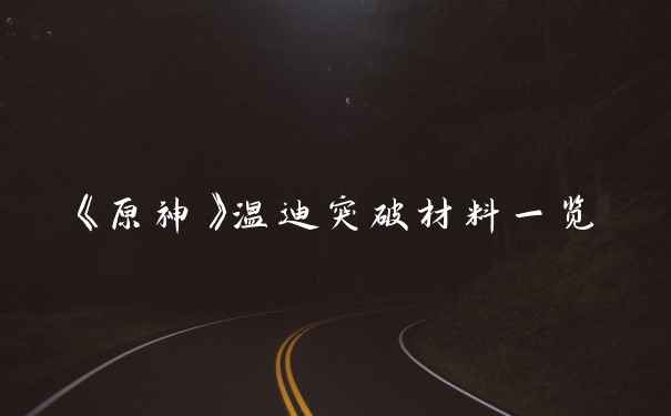 《原神》温迪突破材料一览