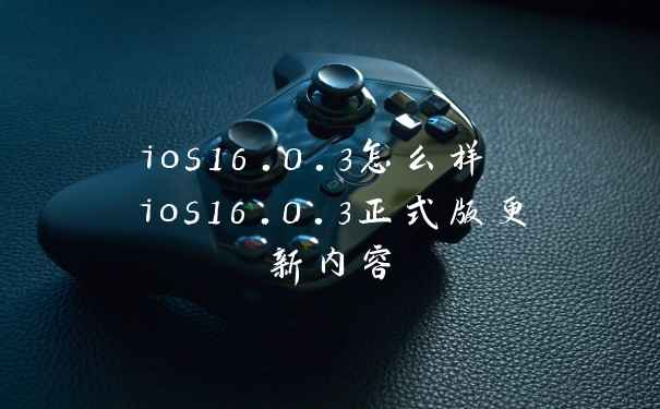 ios16.0.3怎么样 ios16.0.3正式版更新内容