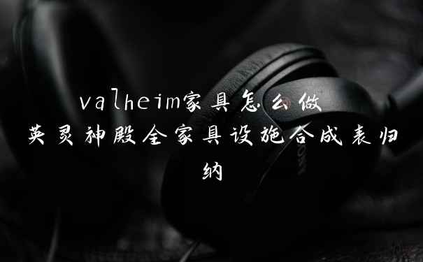 valheim家具怎么做 英灵神殿全家具设施合成表归纳