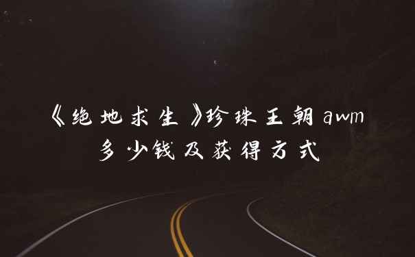 《绝地求生》珍珠王朝awm多少钱及获得方式
