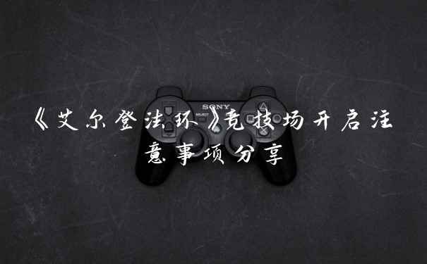 《艾尔登法环》竞技场开启注意事项分享