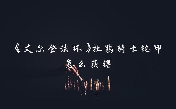 《艾尔登法环》杜鹃骑士铠甲怎么获得