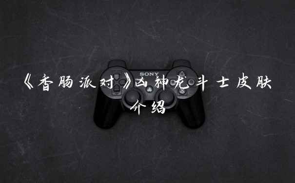 《香肠派对》凶神龙斗士皮肤介绍