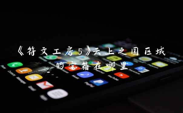 《符文工房5》云上之国区域的宝箱在哪里