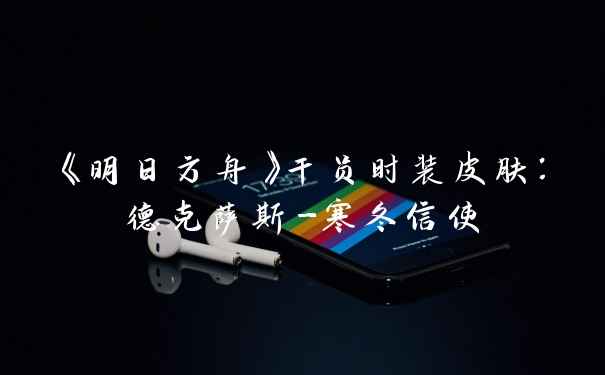 《明日方舟》干员时装皮肤：德克萨斯-寒冬信使