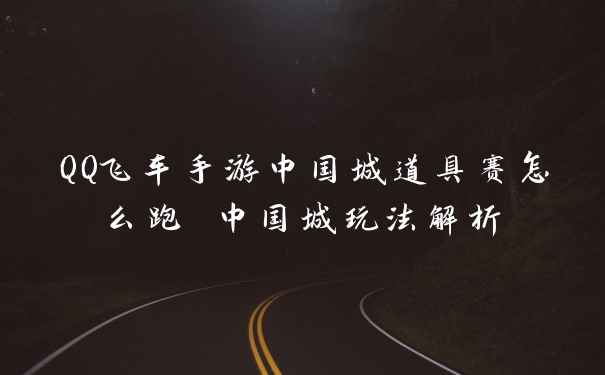 QQ飞车手游中国城道具赛怎么跑 中国城玩法解析