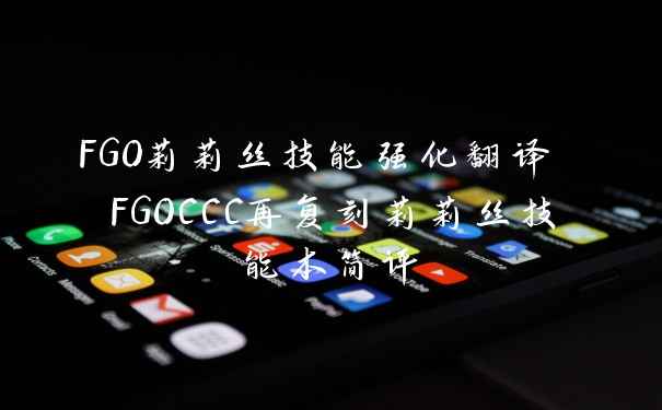 FGO莉莉丝技能强化翻译 FGOCCC再复刻莉莉丝技能本简评