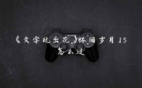 《文字玩出花》怀旧岁月15怎么过