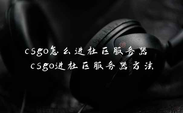 csgo怎么进社区服务器 csgo进社区服务器方法