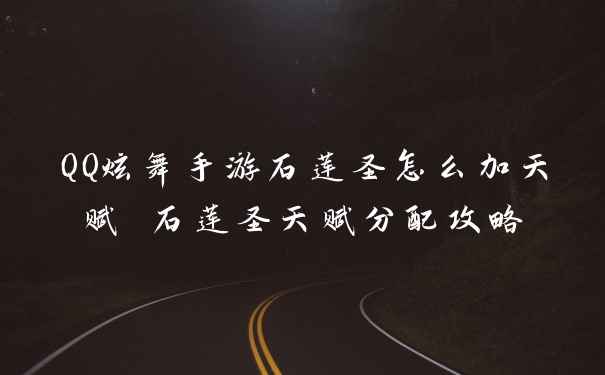 QQ炫舞手游石莲圣怎么加天赋 石莲圣天赋分配攻略