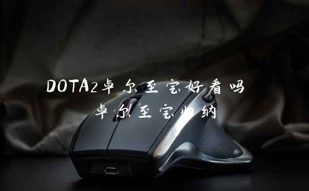 DOTA2卓尔至宝好看吗 卓尔至宝归纳