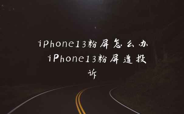 iphone13粉屏怎么办 iPhone13粉屏遭投诉