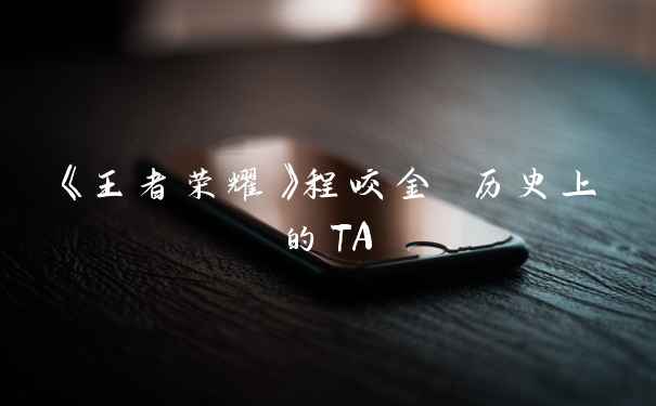《王者荣耀》程咬金 历史上的TA