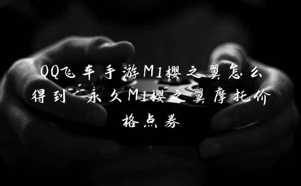 QQ飞车手游M1樱之翼怎么得到 永久M1樱之翼摩托价格点券
