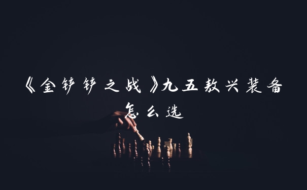 《金铲铲之战》九五敖兴装备怎么选