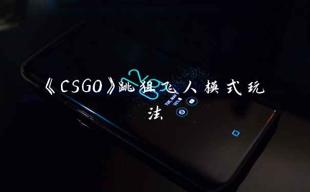 《CSGO》跳狙飞人模式玩法