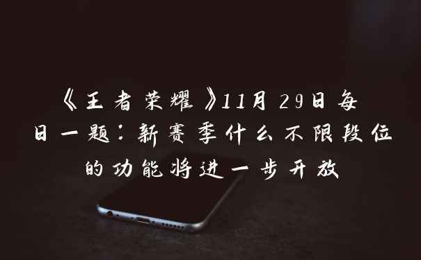 《王者荣耀》11月29日每日一题：新赛季什么不限段位的功能将进一步开放