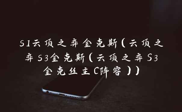 s1云顶之弈金克斯（云顶之弈s3金克斯（云顶之弈S3金克丝主C阵容））