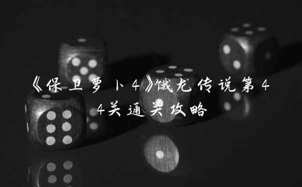 《保卫萝卜4》饿龙传说第44关通关攻略
