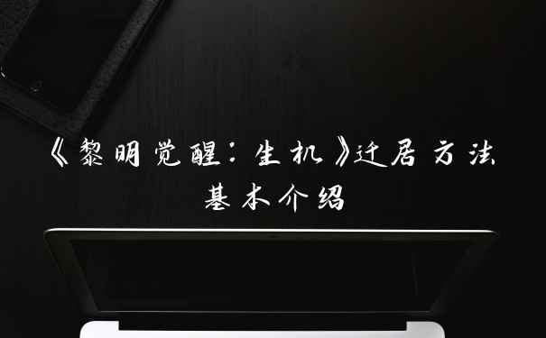《黎明觉醒：生机》迁居方法基本介绍