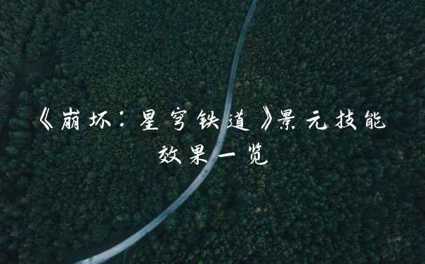 《崩坏：星穹铁道》景元技能效果一览